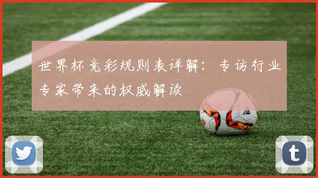 世界杯竞彩规则表详解：专访行业专家带来的权威解读