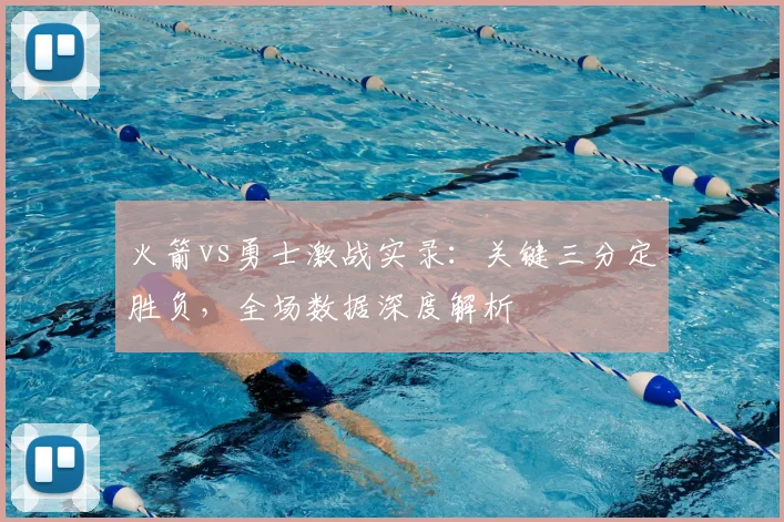 火箭vs勇士激战实录：关键三分定胜负，全场数据深度解析