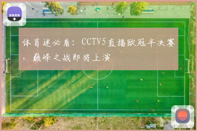 体育迷必看：CCTV5直播欧冠半决赛，巅峰之战即将上演