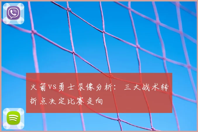 火箭vs勇士录像分析：三大战术转折点决定比赛走向