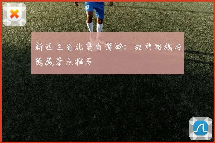 新西兰南北岛自驾游:经典路线与隐藏景点推荐