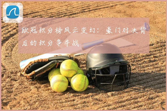 欧冠积分榜风云变幻：豪门对决背后的积分争夺战