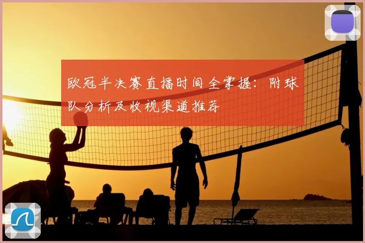 欧冠半决赛直播时间全掌握：附球队分析及收视渠道推荐