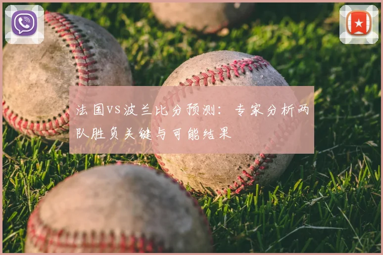 法国vs波兰比分预测：专家分析两队胜负关键与可能结果