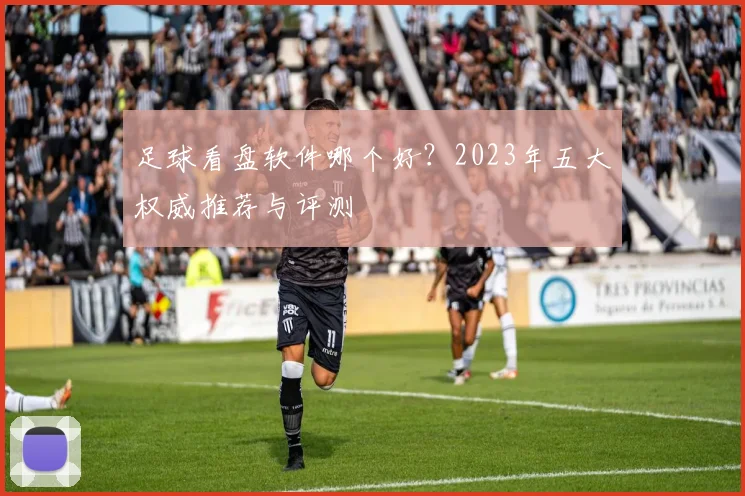 足球看盘软件哪个好？2023年五大权威推荐与评测