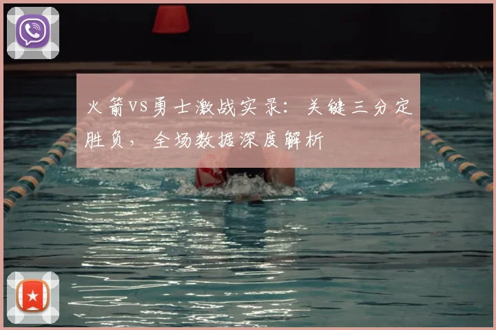 火箭vs勇士激战实录：关键三分定胜负，全场数据深度解析