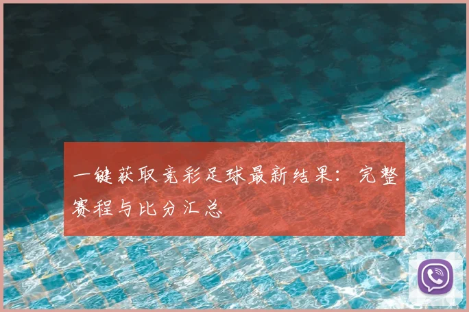 一键获取竞彩足球最新结果：完整赛程与比分汇总