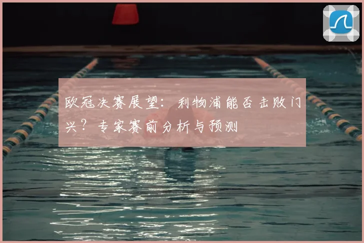 欧冠决赛展望：利物浦能否击败门兴？专家赛前分析与预测