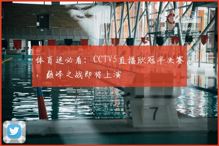 体育迷必看：CCTV5直播欧冠半决赛，巅峰之战即将上演