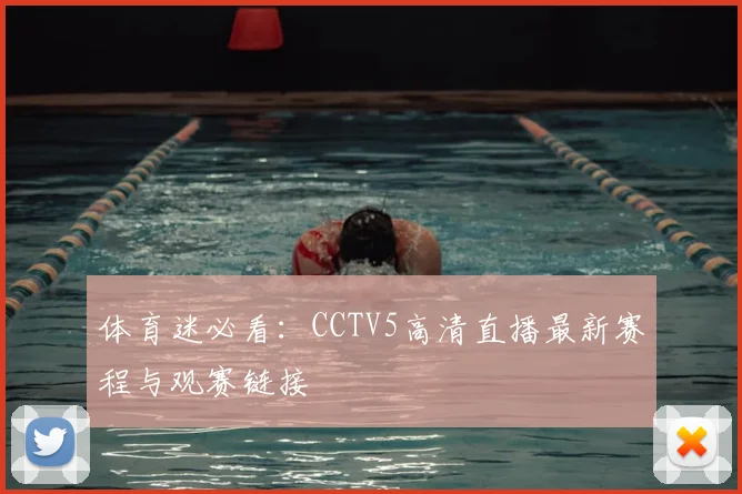 体育迷必看：CCTV5高清直播最新赛程与观赛链接
