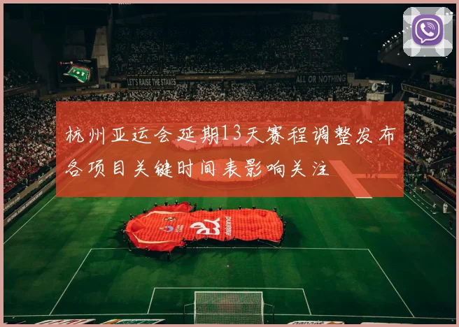 杭州亚运会延期13天赛程调整发布各项目关键时间表影响关注