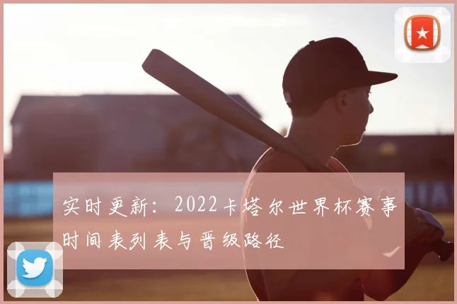 实时更新：2022卡塔尔世界杯赛事时间表列表与晋级路径