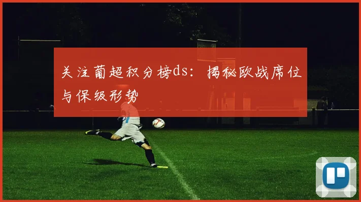 关注葡超积分榜ds:揭秘欧战席位与保级形势