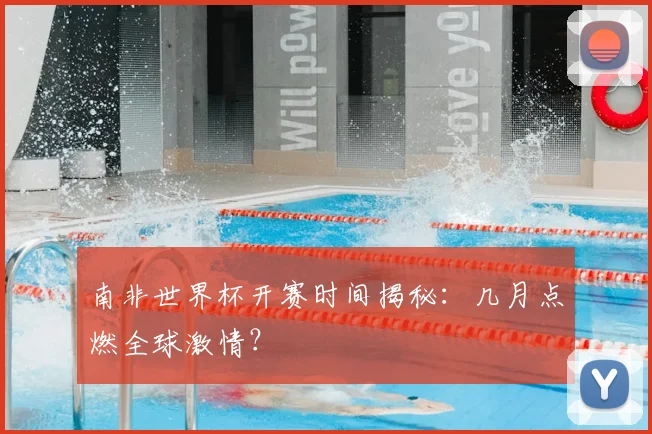 南非世界杯开赛时间揭秘：几月点燃全球激情？