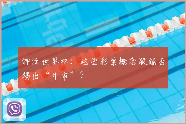 押注世界杯：这些彩票概念股能否踢出“牛市”？