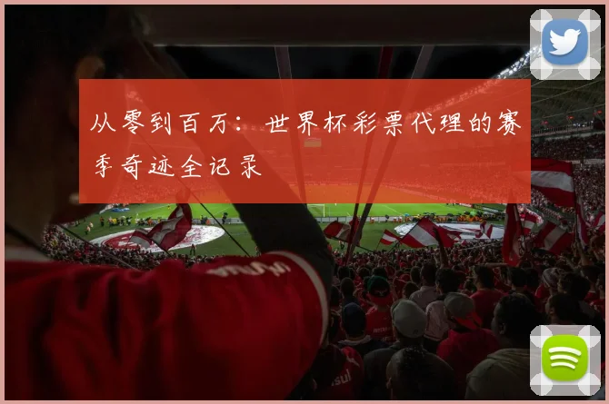 从零到百万:世界杯彩票代理的赛季奇迹全记录