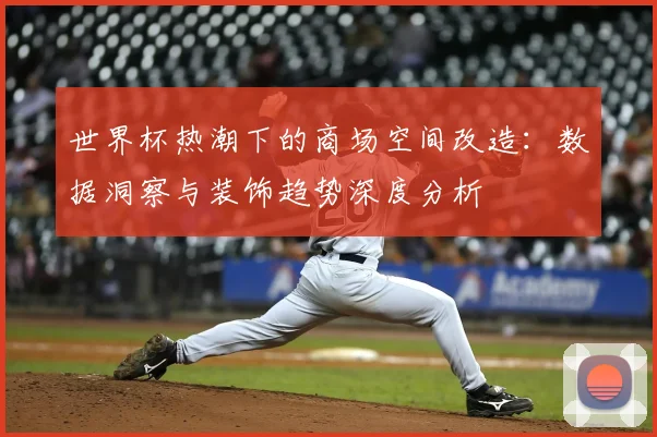 世界杯热潮下的商场空间改造：数据洞察与装饰趋势深度分析