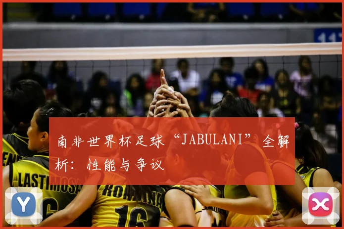 南非世界杯足球“JABULANI”全解析：性能与争议