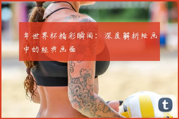 年世界杯精彩瞬间:深度解析绘画中的经典画面
