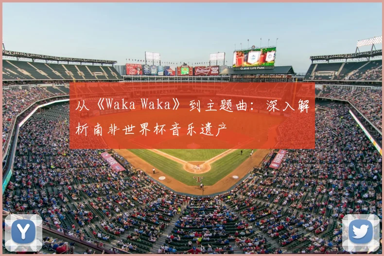 从《Waka Waka》到主题曲：深入解析南非世界杯音乐遗产