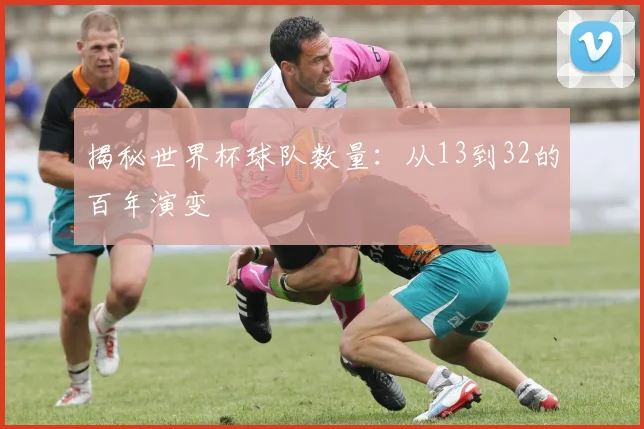 揭秘世界杯球队数量：从13到32的百年演变