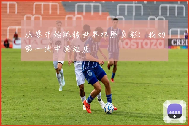 从零开始玩转世界杯胜负彩：我的第一次中奖经历