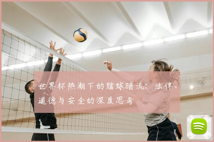 世界杯热潮下的赌球暗流：法律、道德与安全的深度思考
