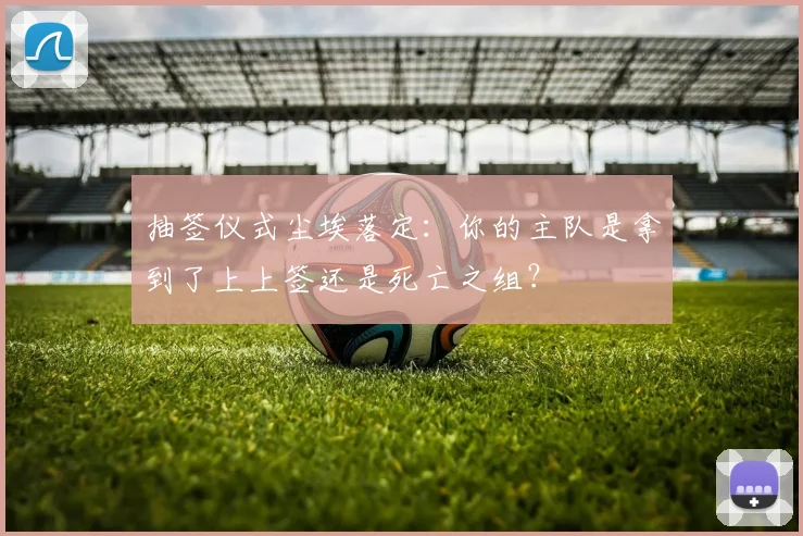 抽签仪式尘埃落定:你的主队是拿到了上上签还是死亡之组?