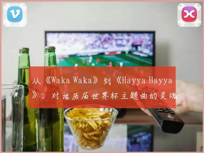 从《Waka Waka》到《Hayya Hayya》：对话历届世界杯主题曲的灵魂人物