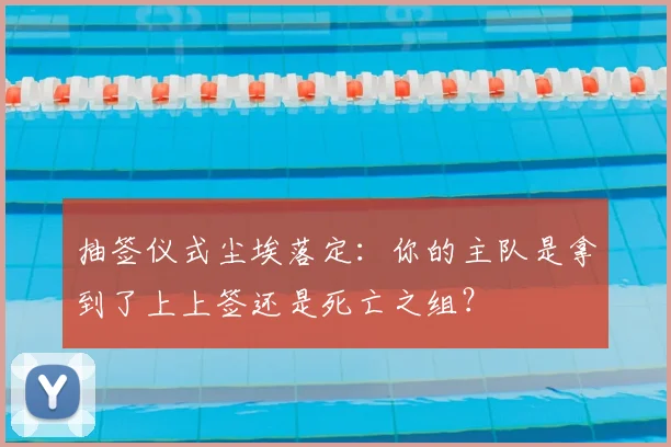 抽签仪式尘埃落定:你的主队是拿到了上上签还是死亡之组?