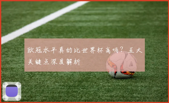 欧冠水平真的比世界杯高吗？五大关键点深度解析