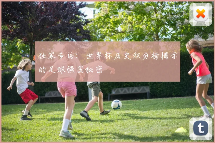 独家专访：世界杯历史积分榜揭示的足球强国秘密