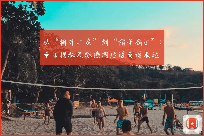 从“梅开二度”到“帽子戏法”：专访揭秘足球热词地道英语表达