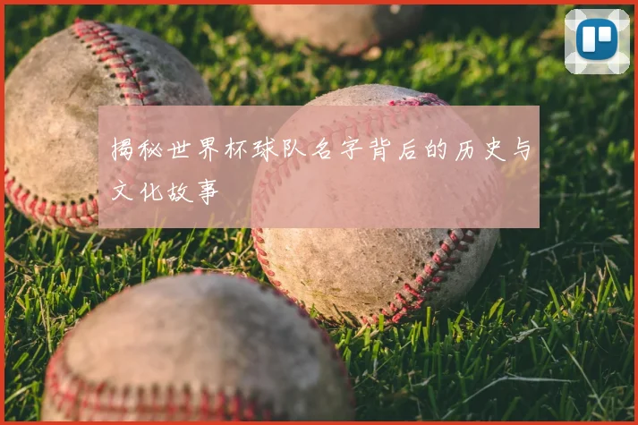 揭秘世界杯球队名字背后的历史与文化故事