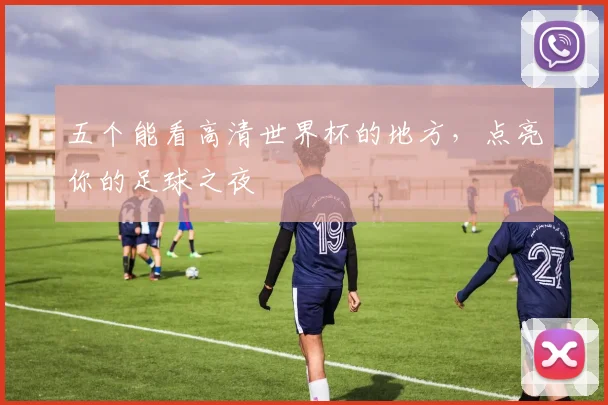 五个能看高清世界杯的地方，点亮你的足球之夜