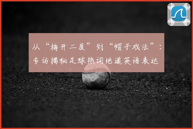 从“梅开二度”到“帽子戏法”：专访揭秘足球热词地道英语表达