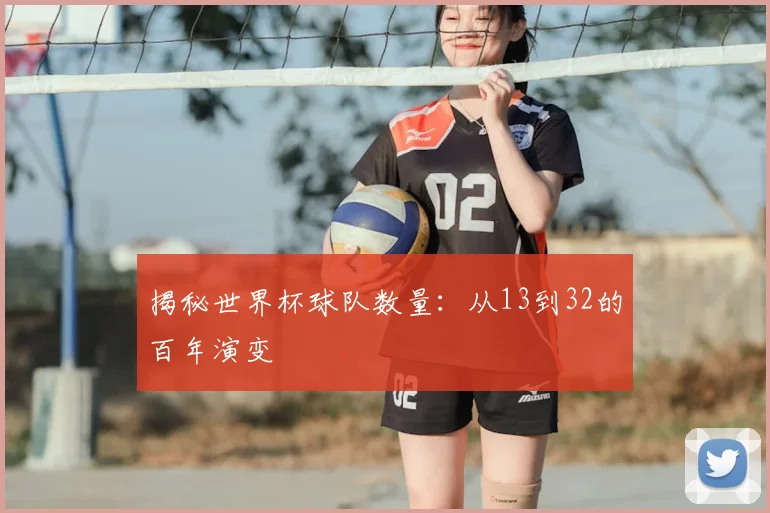 揭秘世界杯球队数量：从13到32的百年演变